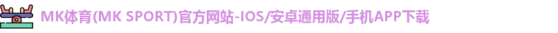 MK体育(MK SPORT)官方网站-IOS/安卓通用版/手机APP下载